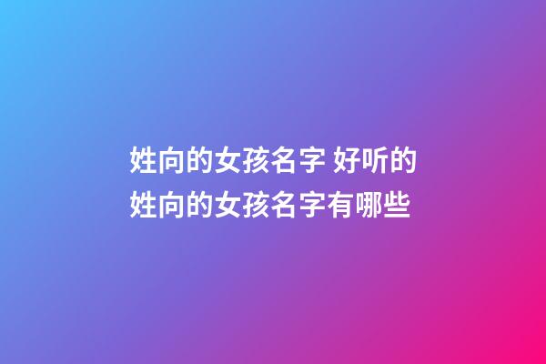 姓向的女孩名字 好听的姓向的女孩名字有哪些